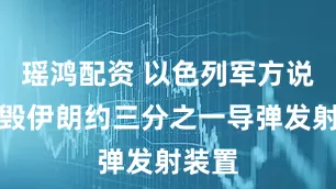 瑶鸿配资 以色列军方说已摧毁伊朗约三分之一导弹发射装置