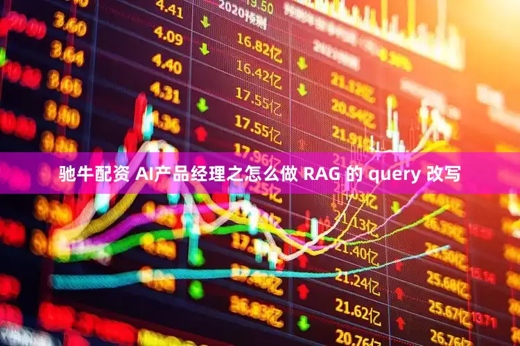 驰牛配资 AI产品经理之怎么做 RAG 的 query 改写