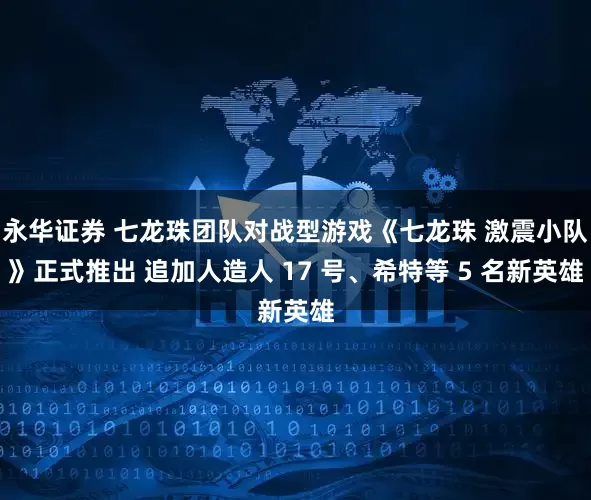 永华证券 七龙珠团队对战型游戏《七龙珠 激震小队》正式推出 追加人造人 17 号、希特等 5 名新英雄