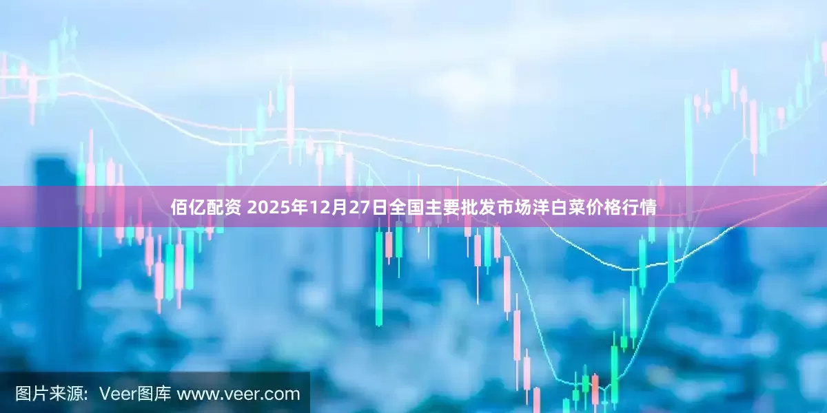 佰亿配资 2025年12月27日全国主要批发市场洋白菜价格行情